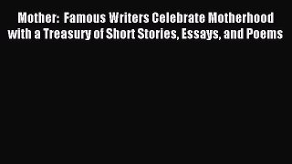 Read Mother:  Famous Writers Celebrate Motherhood with a Treasury of Short Stories Essays and