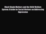 Read Black Single Mothers and the Child Welfare System: A Guide for Social Workers on Addressing