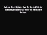 Read Letting Go of Mother: How We Mesh With Our Mothers : What Works. What We Must Leave Behind.