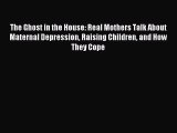 Download The Ghost in the House: Real Mothers Talk About Maternal Depression Raising Children