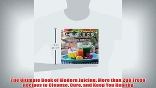 Free   The Ultimate Book of Modern Juicing More than 200 Fresh Recipes to Cleanse Cure and Keep Read Download