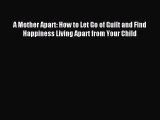 Read A Mother Apart: How to Let Go of Guilt and Find Happiness Living Apart from Your Child