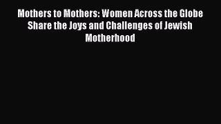 Read Mothers to Mothers: Women Across the Globe Share the Joys and Challenges of Jewish Motherhood