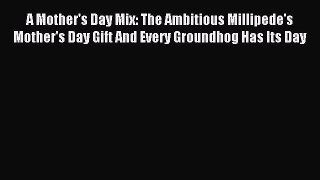 Download A Mother's Day Mix: The Ambitious Millipede's Mother's Day Gift And Every Groundhog