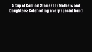 Download A Cup of Comfort Stories for Mothers and Daughters: Celebrating a very special bond