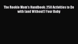 Read The Rookie Mom's Handbook: 250 Activities to Do with (and Without!) Your Baby Ebook Free