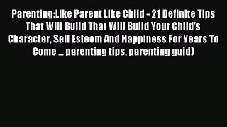 Read Parenting:Like Parent Like Child - 21 Definite Tips That Will Build That Will Build Your