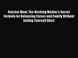 Read Ratchet Mom: The Working Mother's Secret Formula for Balancing Career and Family Without