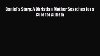 Read Daniel's Story: A Christian Mother Searches for a Cure for Autism Ebook Free