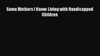 Download Some Mothers I Know: Living with Handicapped Children PDF Online
