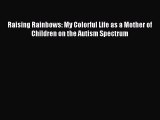 Read Raising Rainbows: My Colorful Life as a Mother of Children on the Autism Spectrum Ebook