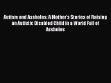 Download Autism and Assholes: A Mother's Stories of Raising an Autistic Disabled Child in a