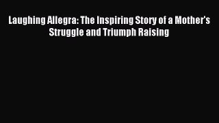 Download Laughing Allegra: The Inspiring Story of a Mother's Struggle and Triumph Raising Ebook