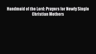 Download Handmaid of the Lord: Prayers for Newly Single Christian Mothers PDF Online