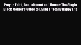 Read Prayer Faith Commitment and Humor: The Single Black Mother's Guide to Living a Totally