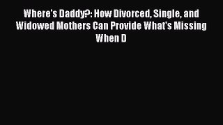 Read Where's Daddy?: How Divorced Single and Widowed Mothers Can Provide What's Missing When