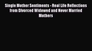 Read Single Mother Sentiments - Real Life Reflections from Divorced Widowed and Never Married