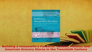 PDF  Building a Housewifes Paradise Gender Politics and American Grocery Stores in the Read Full Ebook