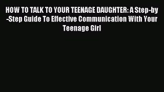 Download HOW TO TALK TO YOUR TEENAGE DAUGHTER: A Step-by-Step Guide To Effective Communication