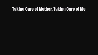 Read Taking Care of Mother Taking Care of Me Ebook Free