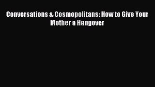 Read Conversations & Cosmopolitans: How to Give Your Mother a Hangover Ebook Free