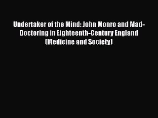 [Read PDF] Undertaker of the Mind: John Monro and Mad-Doctoring in Eighteenth-Century England