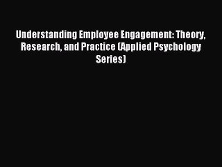 Read Understanding Employee Engagement: Theory Research and Practice (Applied Psychology Series)