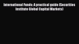 Read International Funds: A practical guide (Securities Institute Global Capital Markets) Ebook