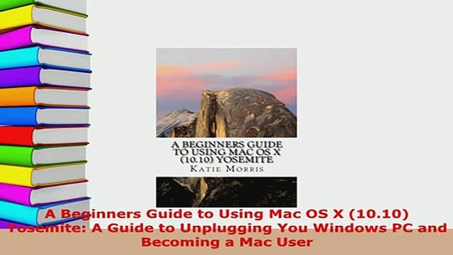 PDF A Beginners Guide to Using Mac OS X 1010 Yosemite A Guide to Unplugging You Windows PC Read Online