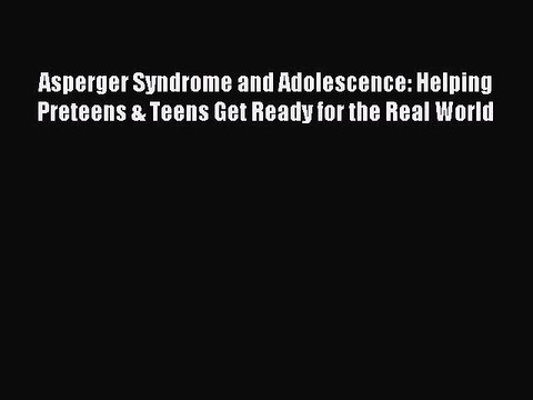 [Read PDF] Asperger Syndrome and Adolescence: Helping Preteens & Teens Get Ready for the Real