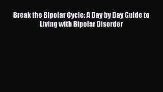 [Read PDF] Break the Bipolar Cycle: A Day by Day Guide to Living with Bipolar Disorder Ebook