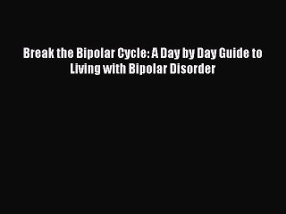 [Read PDF] Break the Bipolar Cycle: A Day by Day Guide to Living with Bipolar Disorder Ebook