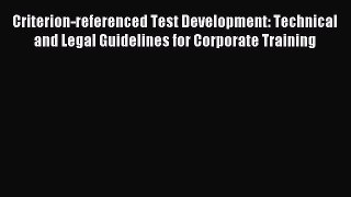 Read Criterion-referenced Test Development: Technical and Legal Guidelines for Corporate Training