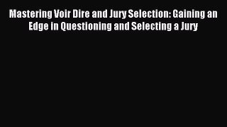 Read Mastering Voir Dire and Jury Selection: Gaining an Edge in Questioning and Selecting a