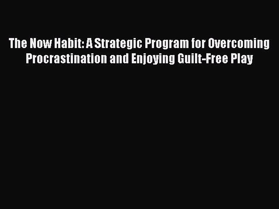 [Read PDF] The Now Habit: A Strategic Program for Overcoming Procrastination and Enjoying Guilt-Free