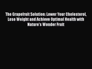 [Read book] The Grapefruit Solution: Lower Your Cholesterol Lose Weight and Achieve Optimal