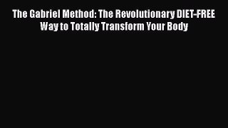 [Read book] The Gabriel Method: The Revolutionary DIET-FREE Way to Totally Transform Your Body