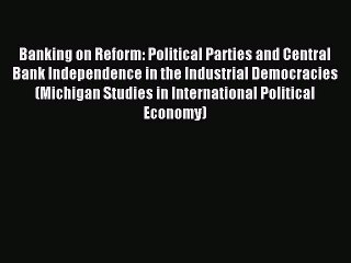 Download Video: Read Banking on Reform: Political Parties and Central Bank Independence in the Industrial Democracies