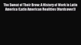 Read The Sweat of Their Brow: A History of Work in Latin America (Latin American Realities