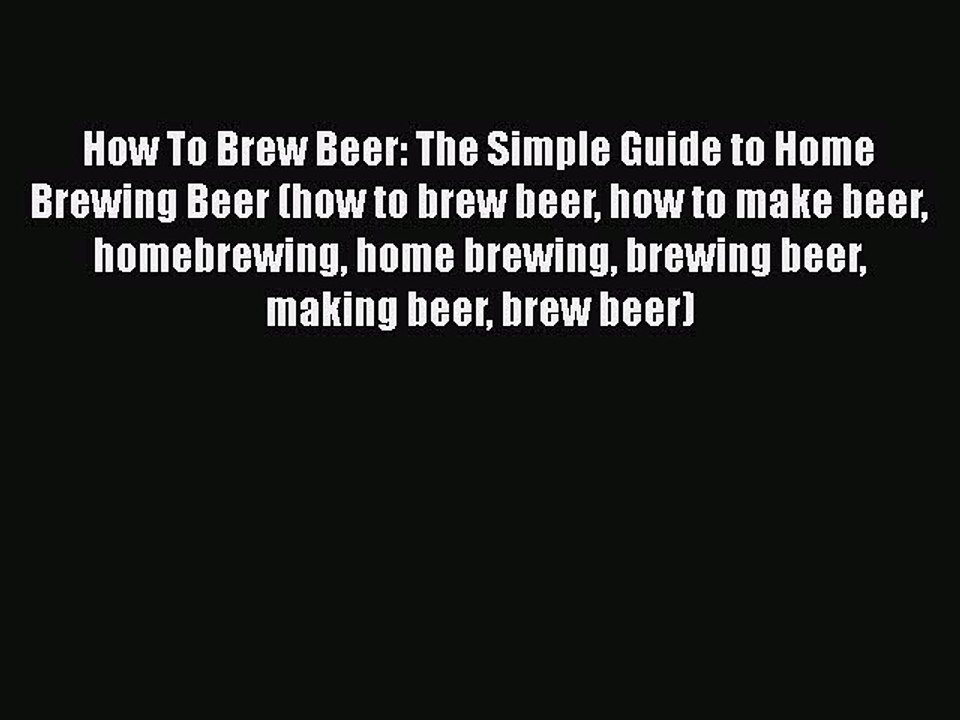 PDF How To Brew Beer: The Simple Guide to Home Brewing Beer (how to brew beer how to make beer