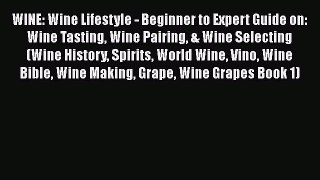 PDF WINE: Wine Lifestyle - Beginner to Expert Guide on: Wine Tasting Wine Pairing & Wine Selecting