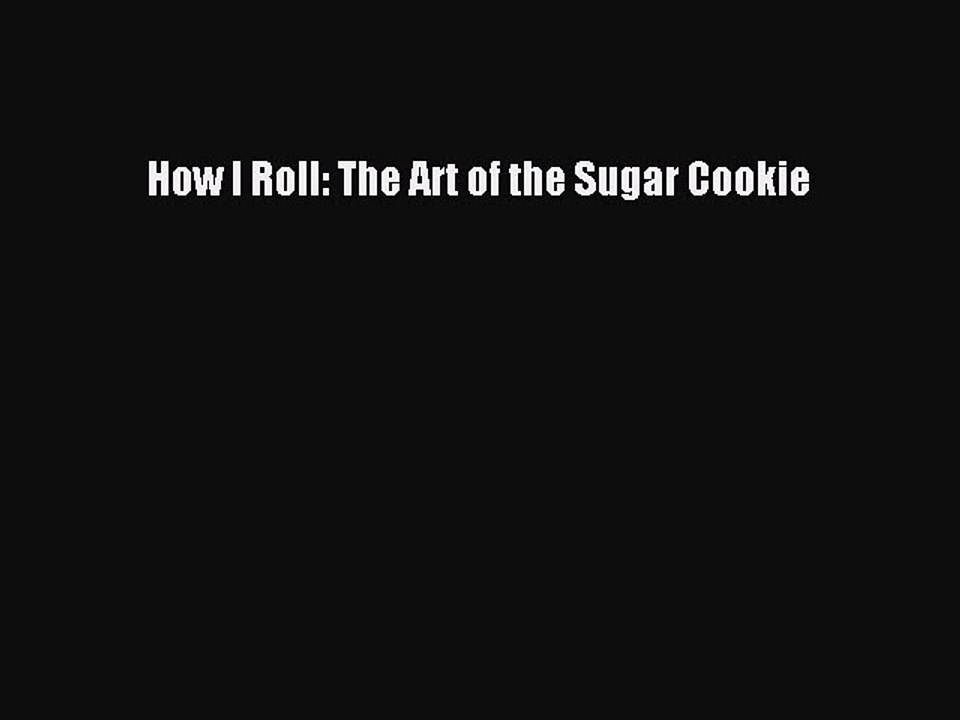 PDF How I Roll: The Art of the Sugar Cookie  Read Online