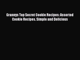 PDF Grannys Top Secret Cookie Recipes: Assorted Cookie Recipes. Simple and Delicious Free Books
