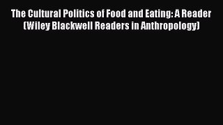 Read The Cultural Politics of Food and Eating: A Reader (Wiley Blackwell Readers in Anthropology)