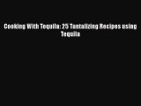 Download Cooking With Tequila: 25 Tantalizing Recipes using Tequila Free Books
