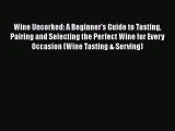 Download Wine Uncorked: A Beginner's Guide to Tasting Pairing and Selecting the Perfect Wine
