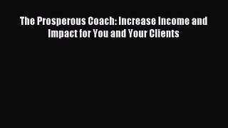 Read The Prosperous Coach: Increase Income and Impact for You and Your Clients Ebook Free