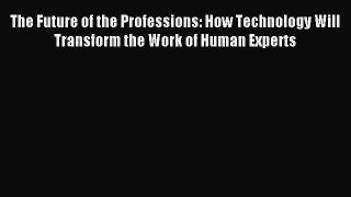 Read The Future of the Professions: How Technology Will Transform the Work of Human Experts