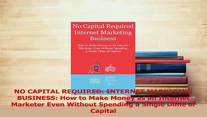 Download Video: Read  NO CAPITAL REQUIRED INTERNET MARKETING BUSINESS How to Make Money as an Internet Ebook Free