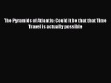 PDF The Pyramids of Atlantis: Could it be that that Time Travel is actually possible  EBook